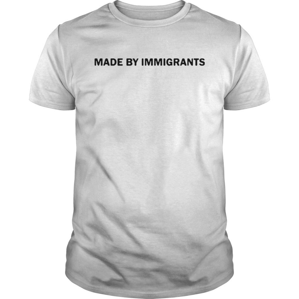 Made By Immigrants Shirt
